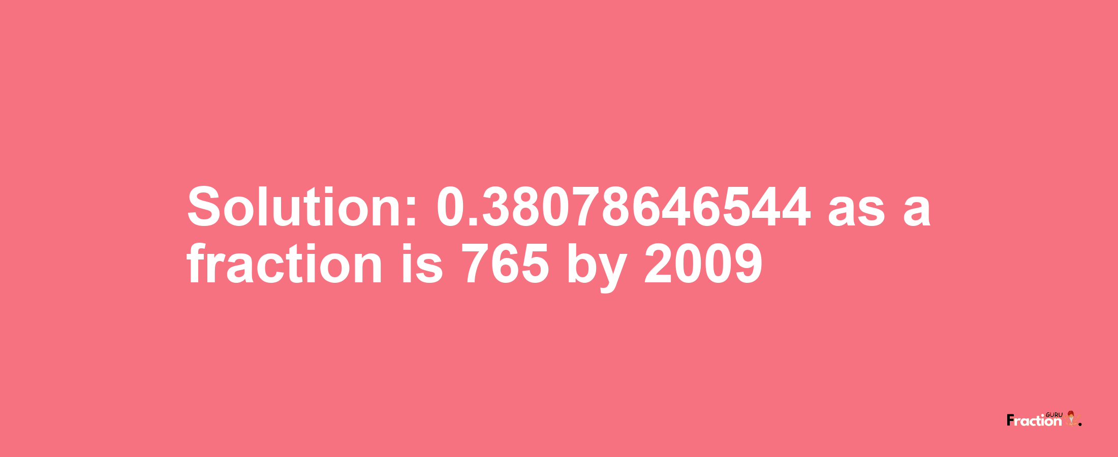 Solution:0.38078646544 as a fraction is 765/2009